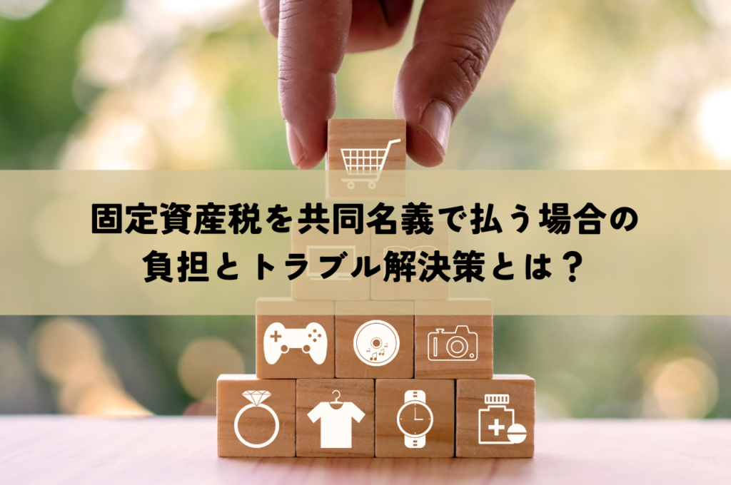 固定資産税を共同名義で払う場合の負担とトラブル解決策とは？わかりやすく解説します