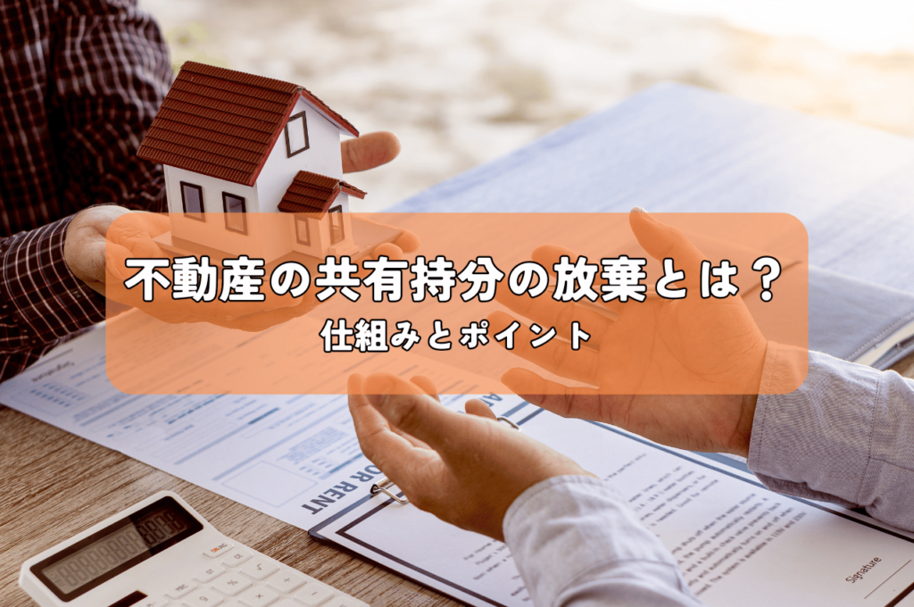 不動産の共有持分の放棄とは？その仕組みとポイントを解説！