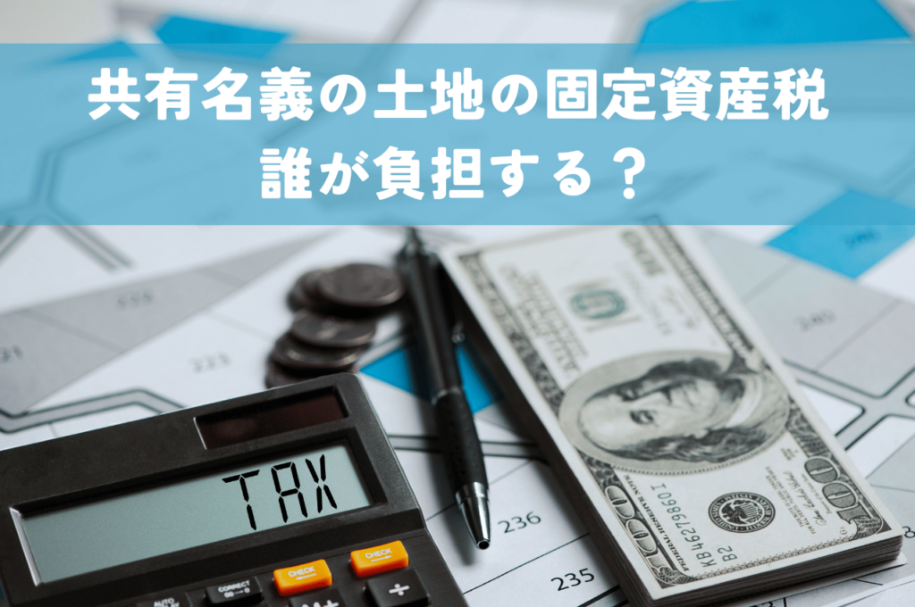 共有名義の土地の固定資産税は誰が負担する？滞納はリスクが多く危険です！