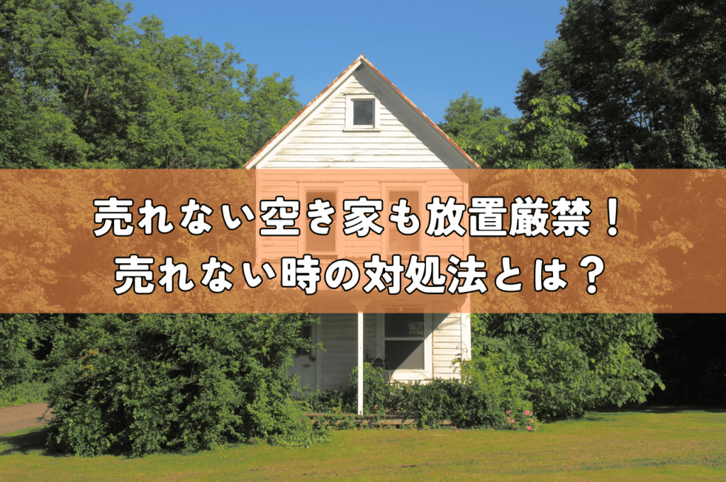 売れない空き家も放置厳禁！売れないときの対処法とは？