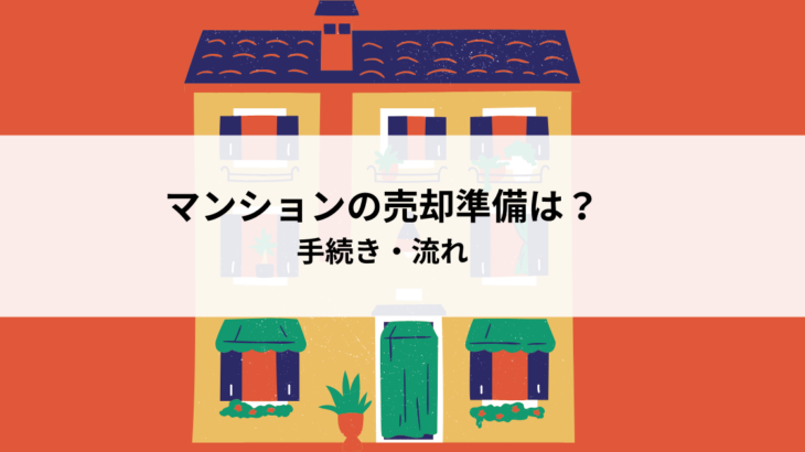 マンションの売却準備は何をするべき？手続き・流れを解説！