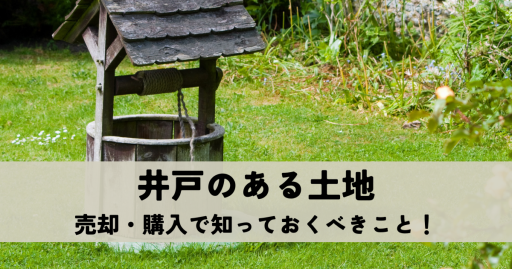 井戸のある土地の売却・購入で知っておくべきこと！