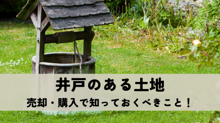 井戸のある土地の売却・購入で知っておくべきこと！