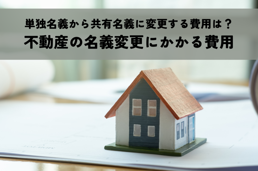 単独名義から共有名義に変更する費用は？不動産の名義変更にかかる費用を徹底解説