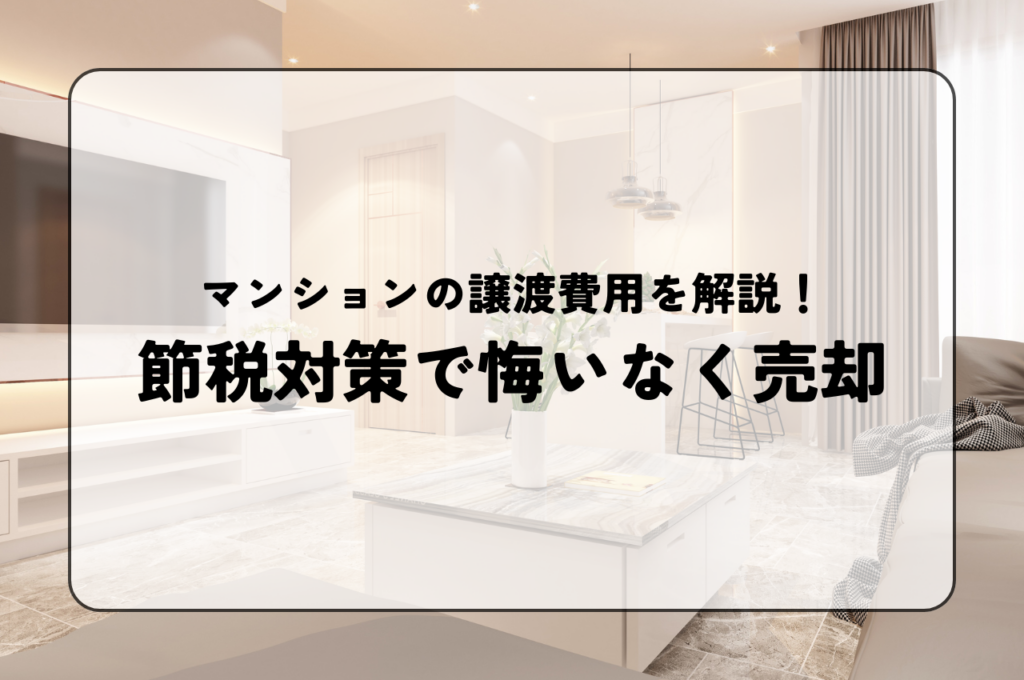 マンションの譲渡費用を徹底解説！節税対策で悔いなく売却しよう