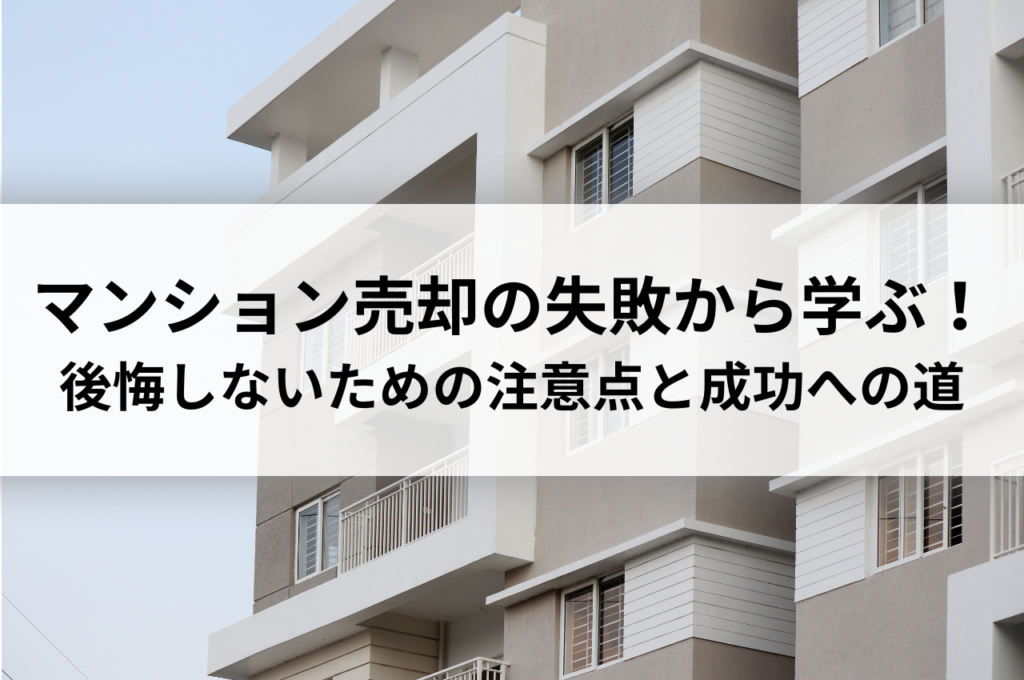 マンション売却の失敗から学ぶ！後悔しないための注意点と成功への道