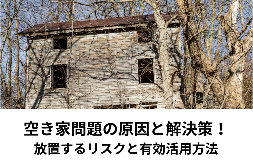 空き家問題の原因とその解決策！放置するリスクと有効活用方法を解説