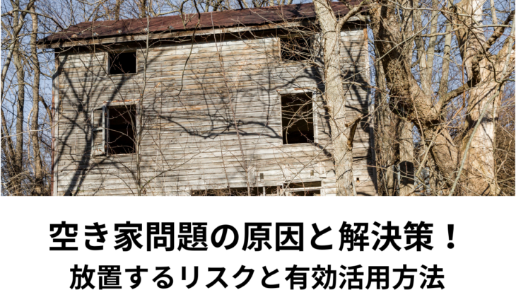 空き家問題の原因とその解決策！放置するリスクと有効活用方法を解説