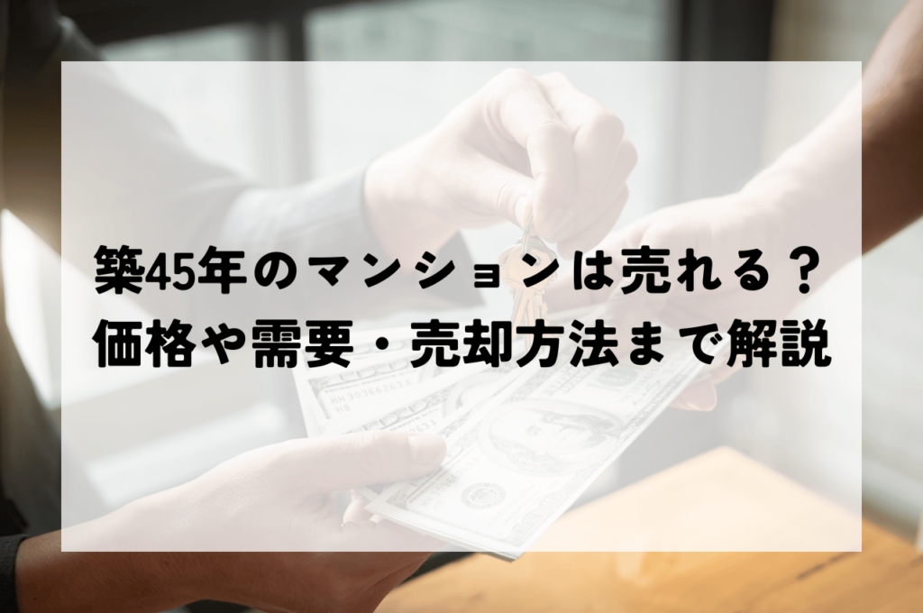 築45年のマンションは売れるのか？価格や需要・売却方法まで徹底解説