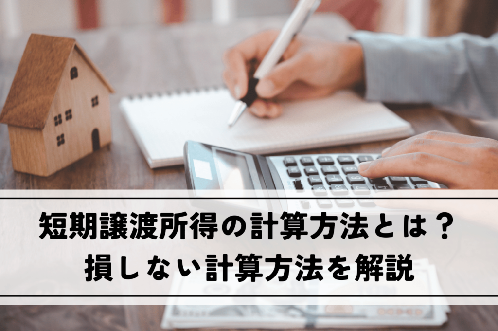 短期譲渡所得の計算方法とは？3年で売却！不動産売却で損しないための計算方法を解説