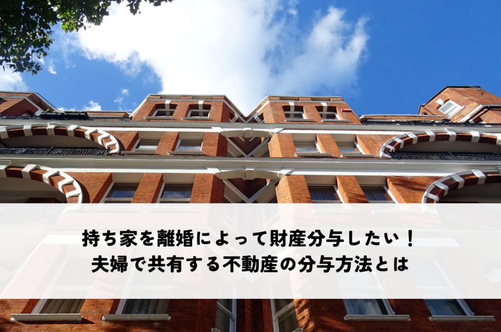 持ち家を離婚によって財産分与したい！夫婦で共有する不動産の分与方法とは