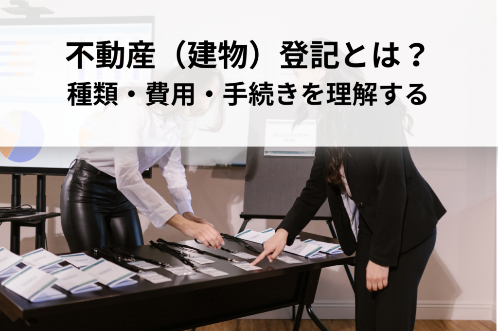 不動産（建物）登記とは？種類・費用・手続きを理解する