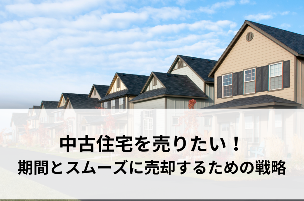 中古住宅を売りたい！売れるまでの期間とスムーズに売却するための戦略