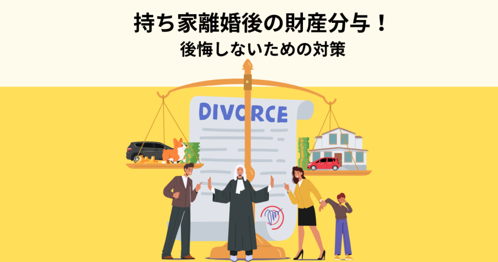 持ち家を巡る離婚後の財産分与！後悔しないための対策