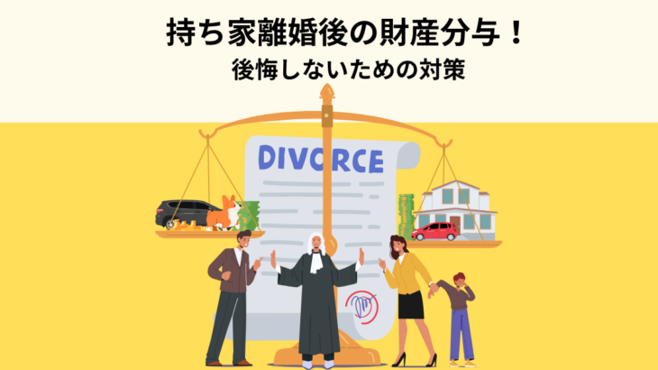 持ち家を巡る離婚後の財産分与！後悔しないための対策