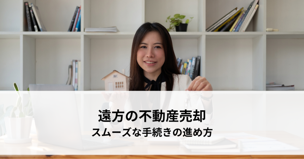 遠方の不動産売却とは？スムーズな手続きの進め方