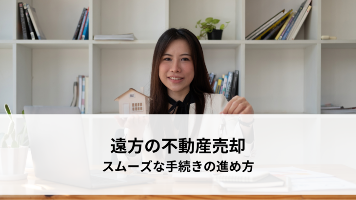 遠方の不動産売却とは？スムーズな手続きの進め方