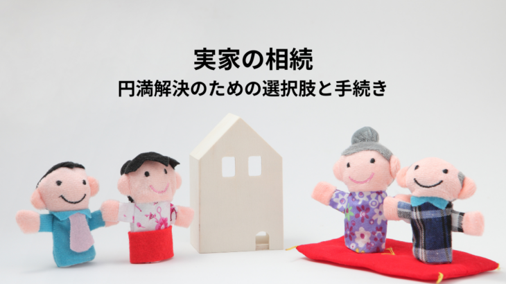 実家の相続どうする？円満解決のための選択肢と手続き