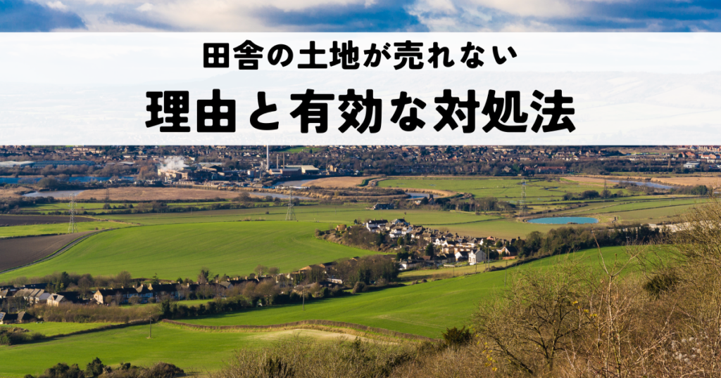 田舎の土地が売れない理由と有効な対処法