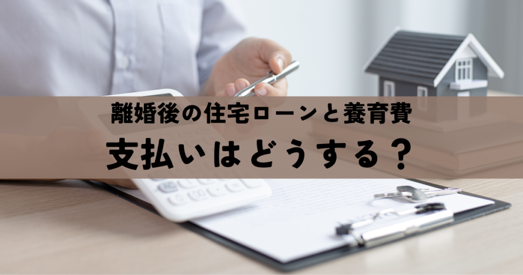 離婚後の住宅ローンと養育費の支払いはどうする？