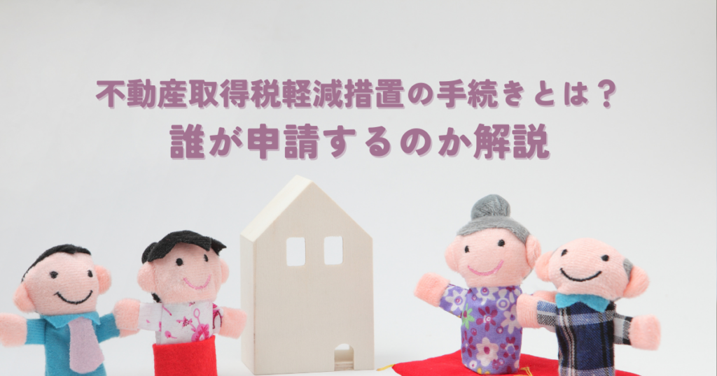 不動産取得税軽減措置の手続きとは？誰が申請するのか解説