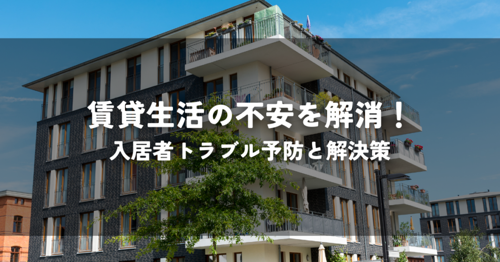 賃貸生活の不安を解消！入居者トラブル予防と解決策
