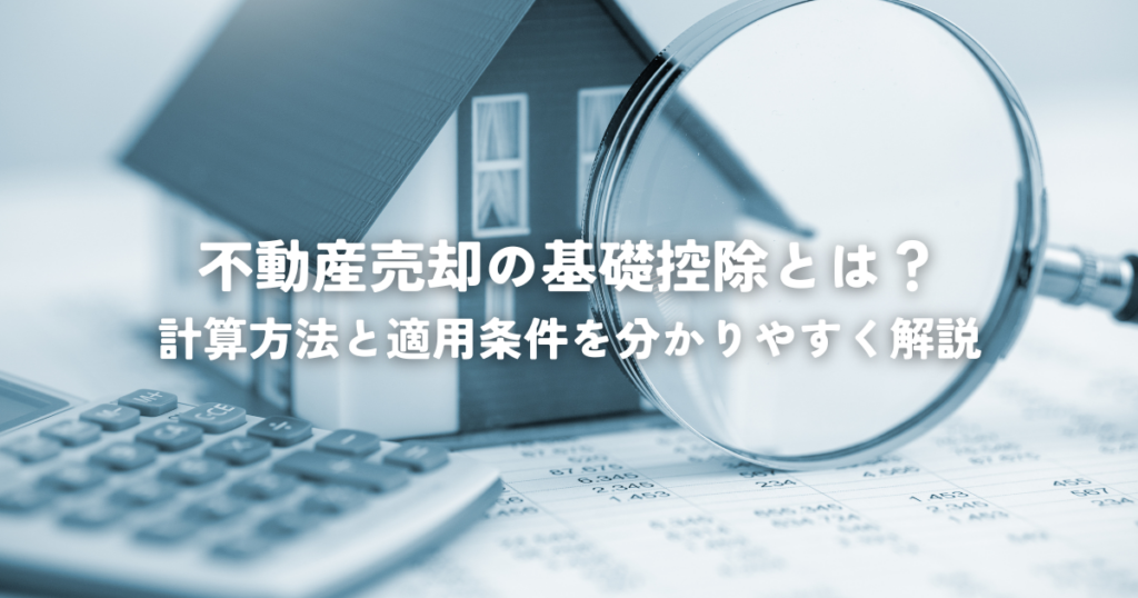 不動産売却の基礎控除とは？計算方法と適用条件を分かりやすく解説