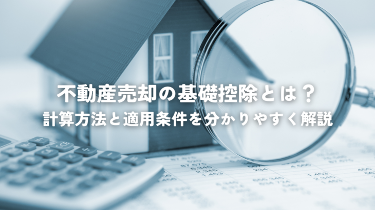 不動産売却の基礎控除とは？計算方法と適用条件を分かりやすく解説