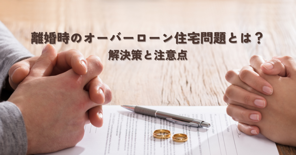 離婚時のオーバーローン住宅問題とは？解決策と注意点