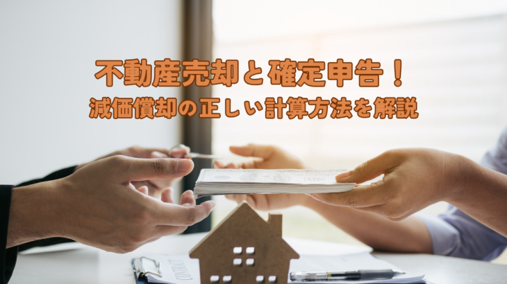 不動産売却と確定申告！減価償却の正しい計算方法を解説