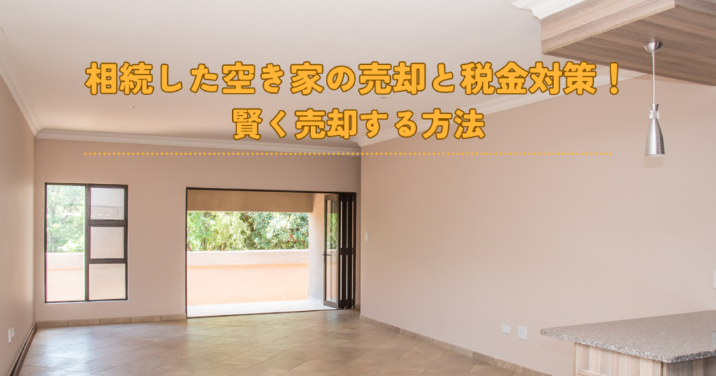相続した空き家の売却と税金対策！賢く売却する方法