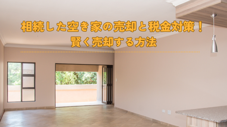 相続した空き家の売却と税金対策！賢く売却する方法