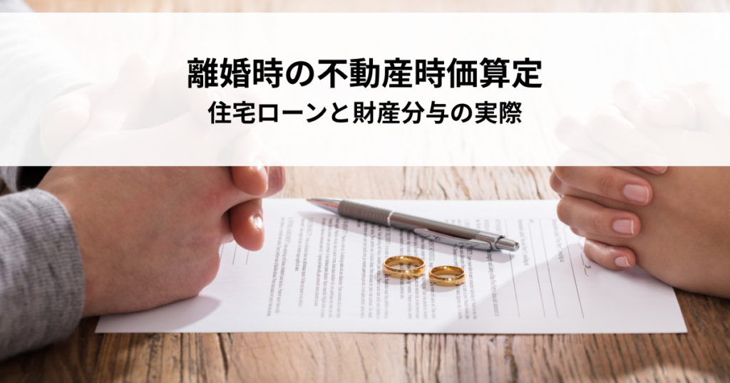 離婚時の不動産時価算定方法！住宅ローンと財産分与の実際