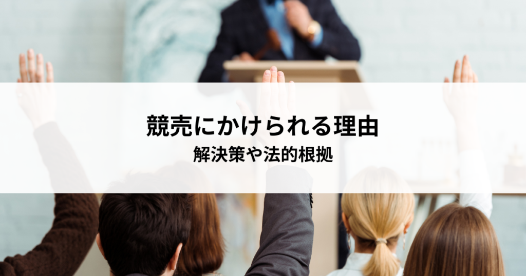 競売にかけられる理由とは？解決策や法的根拠を詳しく解説