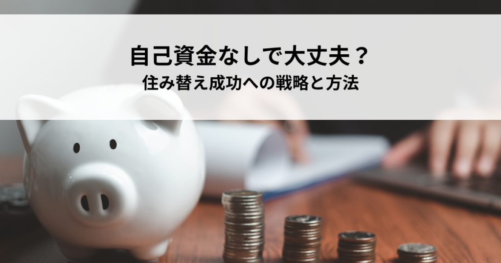 自己資金なしで大丈夫？住み替え成功への戦略と方法