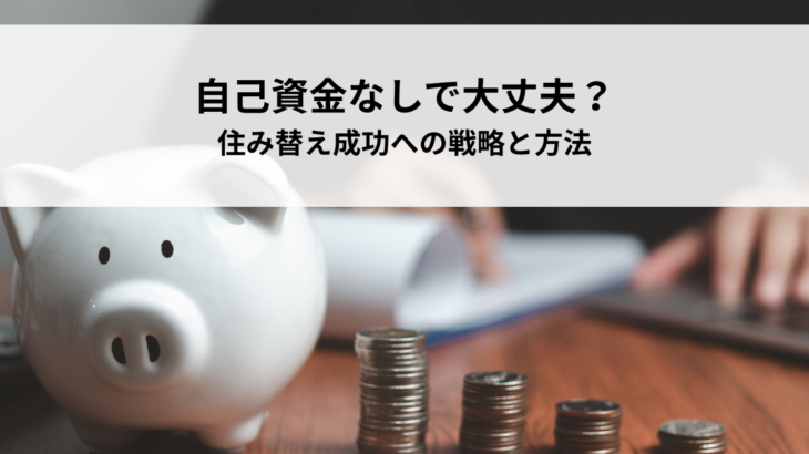 自己資金なしで大丈夫？住み替え成功への戦略と方法