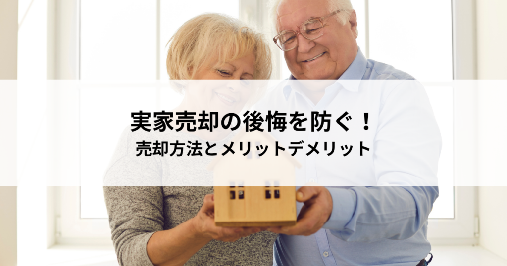 実家売却の後悔を防ぐ！賢い売却方法とメリットデメリット