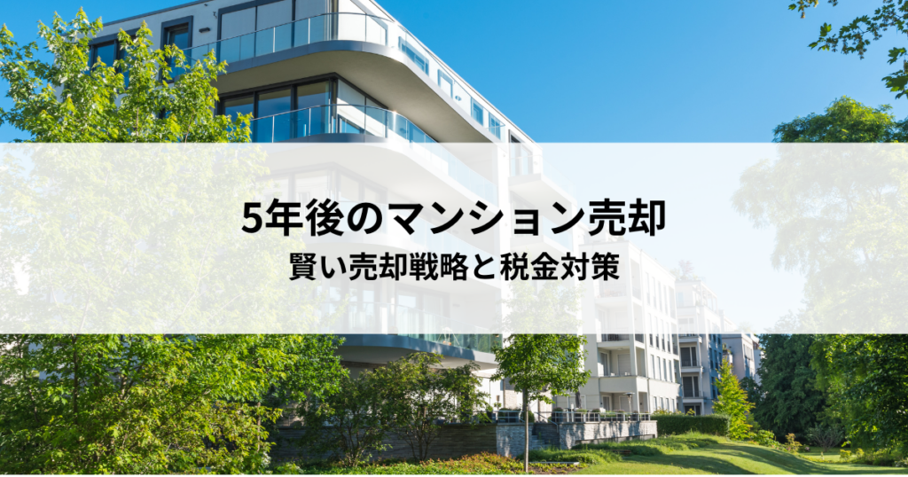 5年後のマンション売却とは？賢い売却戦略と税金対策