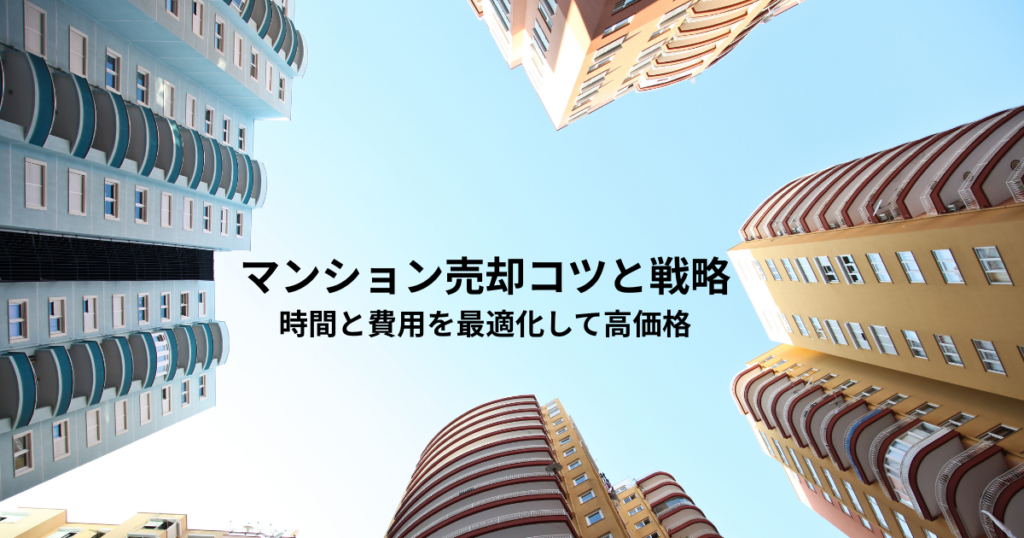 中古マンション売却のコツと成功戦略！時間と費用を最適化して高価格を実現