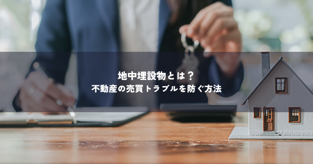 地中埋設物とは？不動産の売買トラブルを防ぐ方法