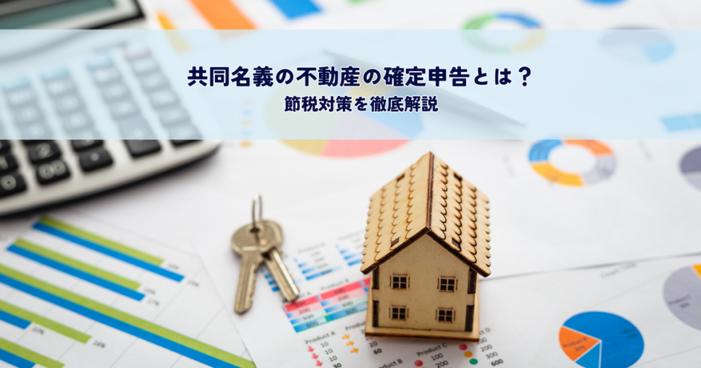共同名義の不動産の確定申告とは？節税対策を徹底解説