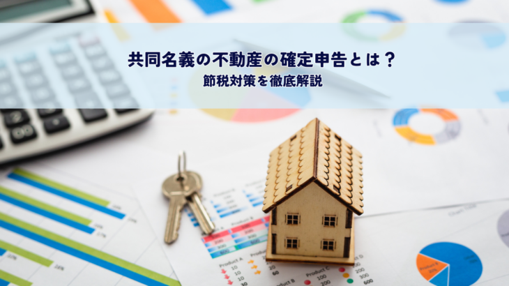 共同名義の不動産の確定申告とは？節税対策を徹底解説