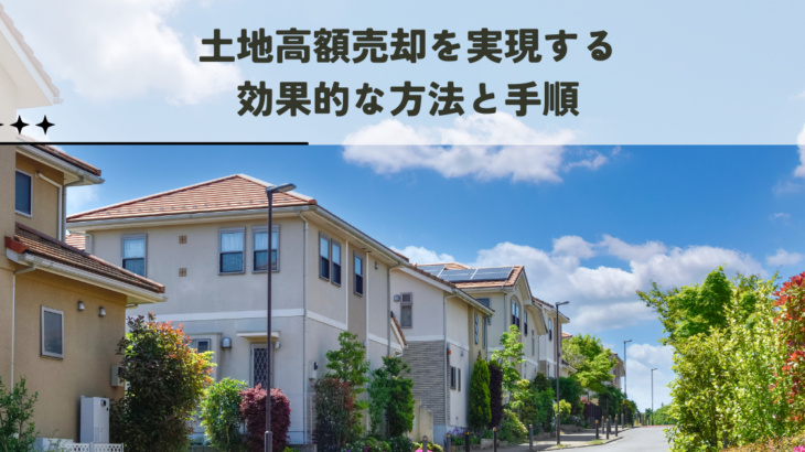土地高額売却を実現する効果的な方法と手順