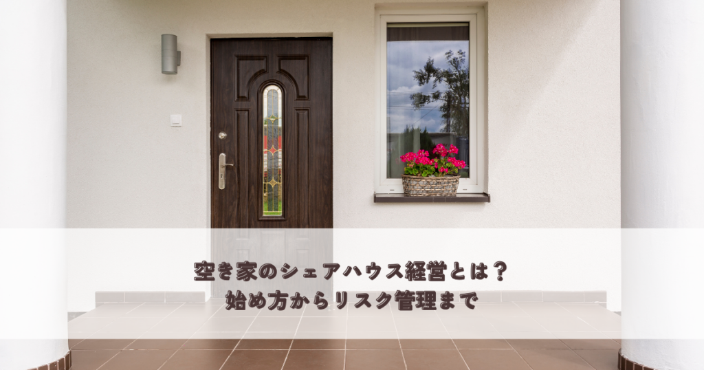 空き家のシェアハウス経営とは？始め方からリスク管理まで