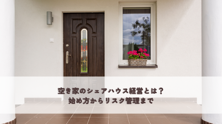 空き家のシェアハウス経営とは？始め方からリスク管理まで