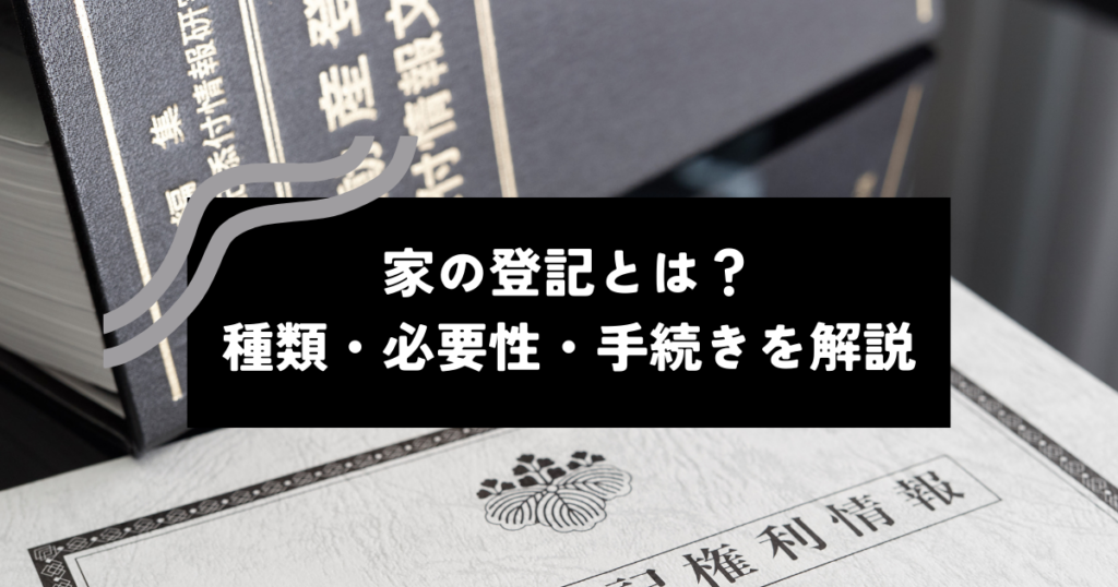 家の登記とは？種類・必要性・手続きを解説