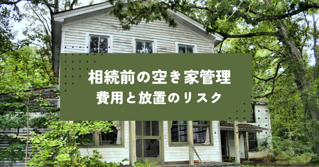 相続前の空き家管理はどうする？費用と放置のリスク