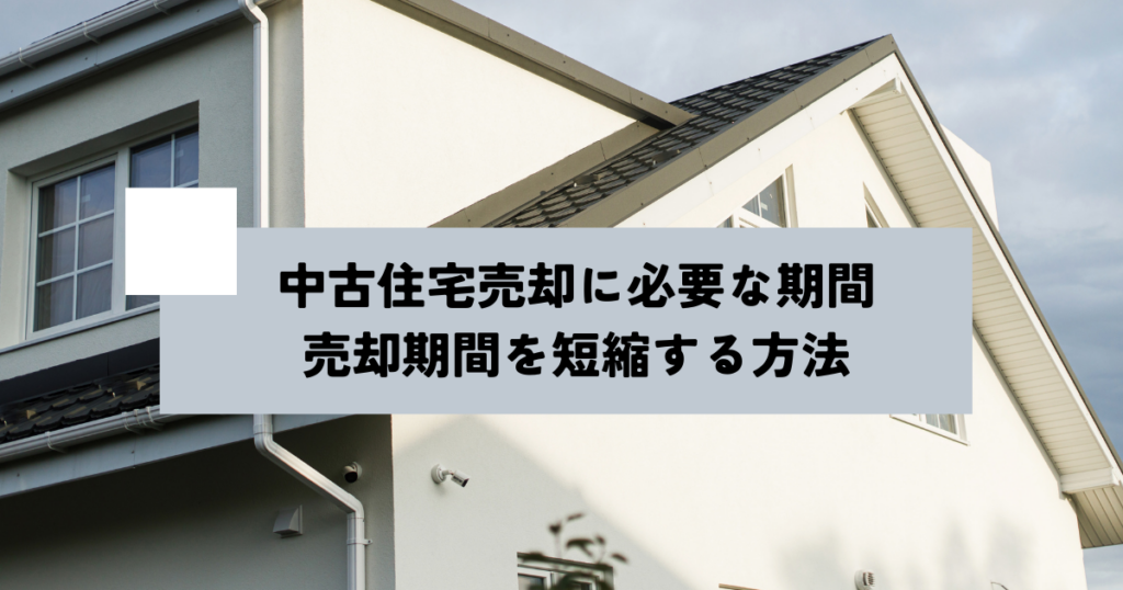 中古住宅売却に必要な期間は？売却期間を短縮する方法も解説