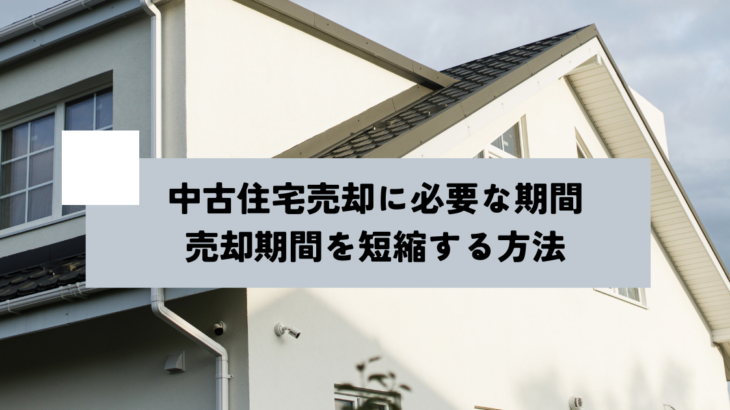 中古住宅売却に必要な期間は？売却期間を短縮する方法も解説