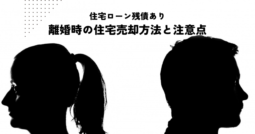 住宅ローン残債あり！離婚時の住宅売却方法と注意点